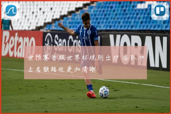 世预赛晋级世界杯规则出炉 各队冲击名额路径更加清晰