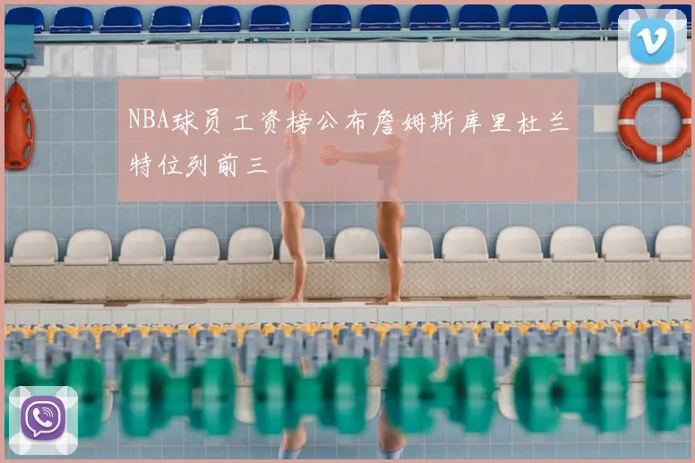 NBA球员工资榜公布詹姆斯库里杜兰特位列前三
