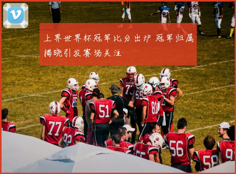 上界世界杯冠军比分出炉 冠军归属揭晓引发赛场关注
