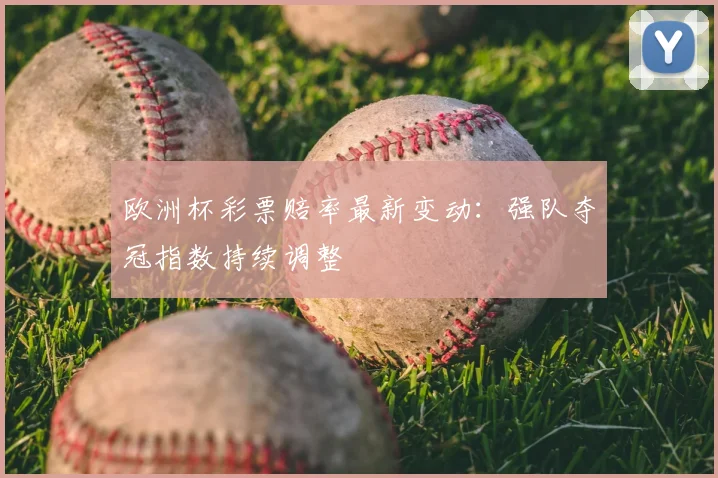 欧洲杯彩票赔率最新变动：强队夺冠指数持续调整