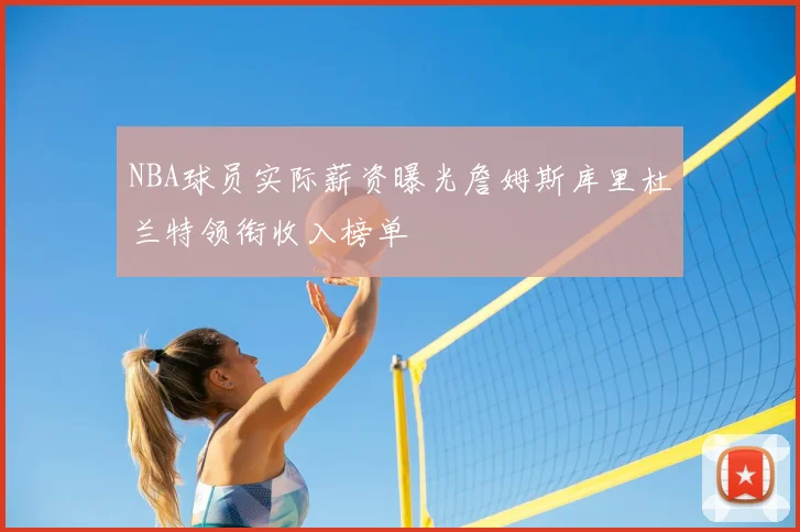 NBA球员实际薪资曝光詹姆斯库里杜兰特领衔收入榜单