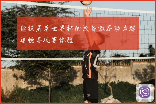 能投屏看世界杯的设备推荐助力球迷畅享观赛体验