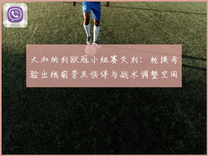 大加纳利欧冠小组赛失利：轮换考验出线前景及伤停与战术调整空间