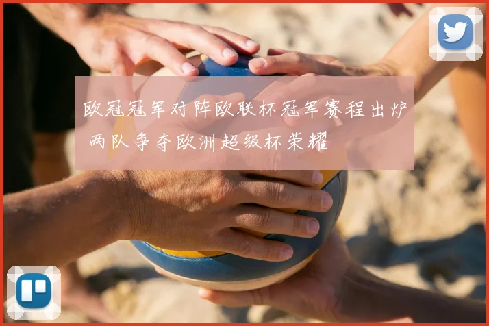 欧冠冠军对阵欧联杯冠军赛程出炉 两队争夺欧洲超级杯荣耀