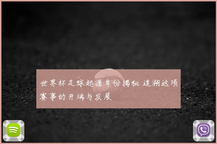 世界杯足球起源年份揭秘 追溯这项赛事的开端与发展