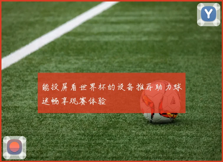 能投屏看世界杯的设备推荐助力球迷畅享观赛体验