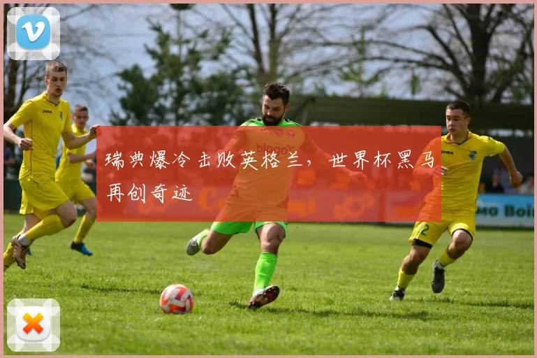 瑞典爆冷击败英格兰，世界杯黑马再创奇迹