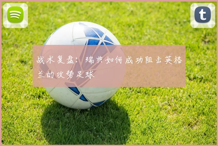 战术复盘：瑞典如何成功阻击英格兰的攻势足球